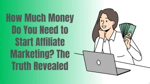 How Much Money Do You Need to Start Affiliate Marketing? The Truth Revealed